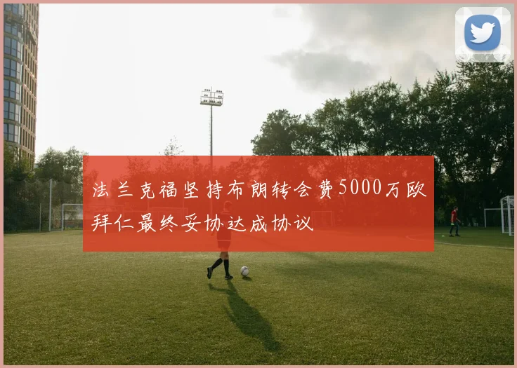 法兰克福坚持布朗转会费5000万欧拜仁最终妥协达成协议
