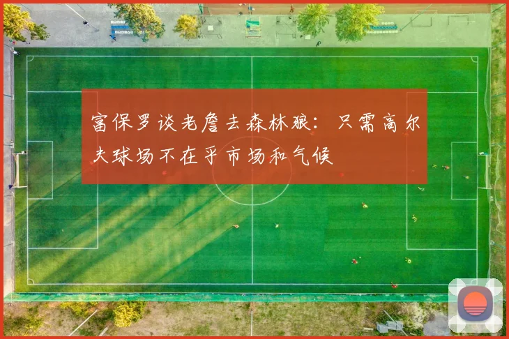 富保罗谈老詹去森林狼：只需高尔夫球场不在乎市场和气候
