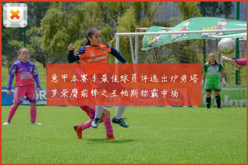 意甲本赛季最佳球员评选出炉劳塔罗荣膺前锋之王帕斯称霸中场